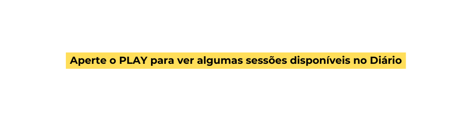 Aperte o PLAY para ver algumas sessões disponíveis no Diário